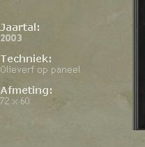 

Jaartal: 
2003

Techniek: 
Olieverf op paneel

Afmeting: 
72 x 60





                                                                                            