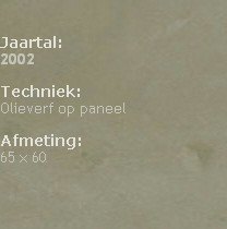 

Jaartal: 
2002

Techniek: 
Olieverf op paneel

Afmeting: 
65 x 60





                                                                                            