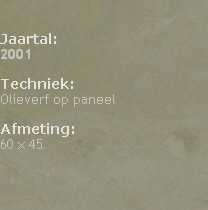 

Jaartal: 
2001

Techniek: 
Olieverf op paneel

Afmeting: 
60 x 45





                                                                                            